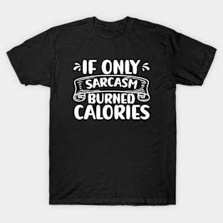 If Only Sarcasm Burned Calories Funny Sarcastic T-Shirt